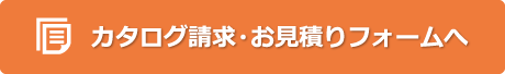 カタログ請求・お見積りフォームへ